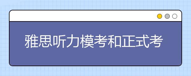 雅思听力模考和正式考试的落差如何看待?