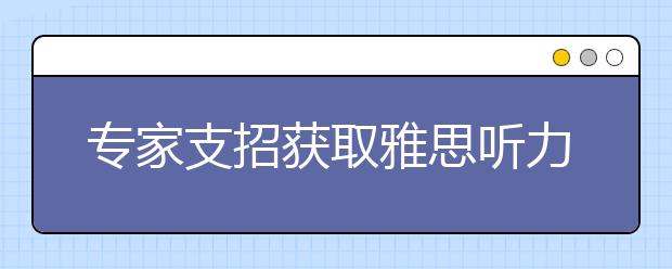 专家支招获取雅思听力高分的三个招数