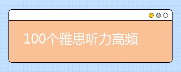 100个雅思听力高频词汇及词组