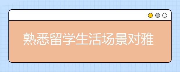 熟悉留学生活场景对雅思听力有帮助