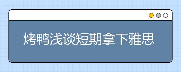 烤鸭浅谈短期拿下雅思听力8分的备考经验