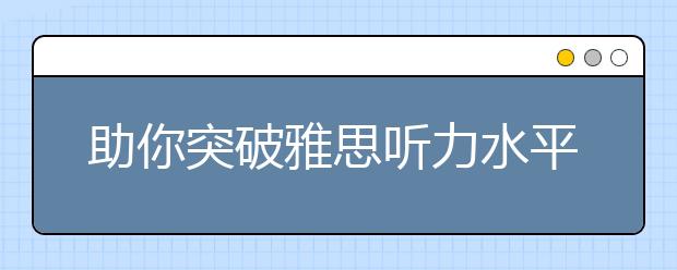 助你突破雅思听力水平的五个方法
