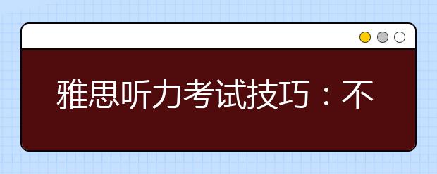雅思听力考试技巧：不用做太多笔记