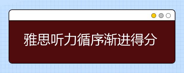 雅思听力循序渐进得分的步骤