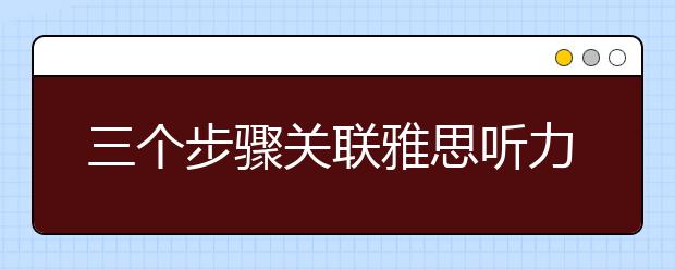 三个步骤关联雅思听力高水平