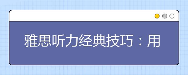 雅思听力经典技巧：用20秒预测填空题