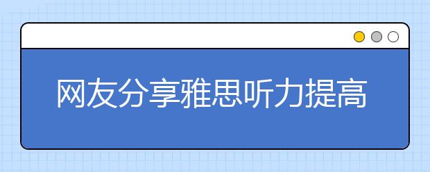网友分享雅思听力提高的真经：熏听