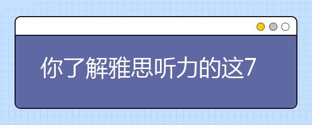 你了解雅思听力的这7个具体问题吗