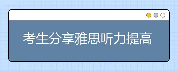 考生分享雅思听力提高的方法