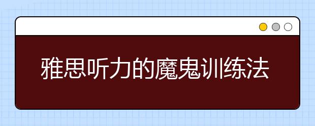 雅思听力的魔鬼训练法简介