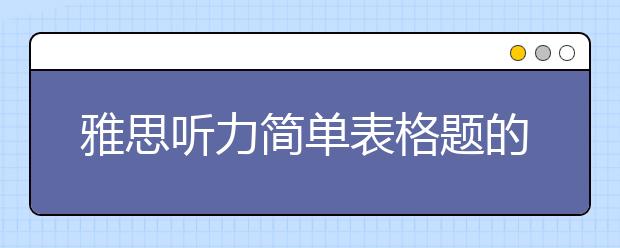 雅思听力简单表格题的解题技巧