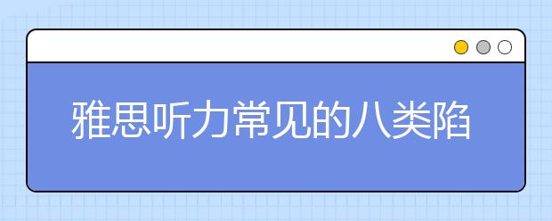雅思听力常见的八类陷阱