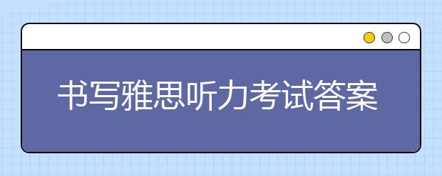 书写雅思听力考试答案的注意事项