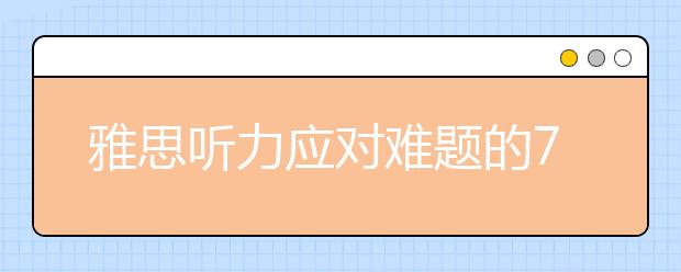 雅思听力应对难题的7个方法