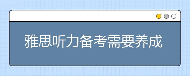 雅思听力备考需要养成良好的听力习惯