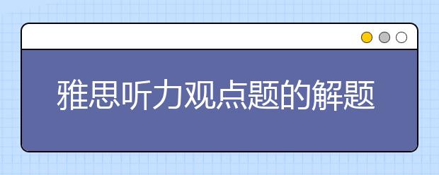 雅思听力观点题的解题方法及实际应用