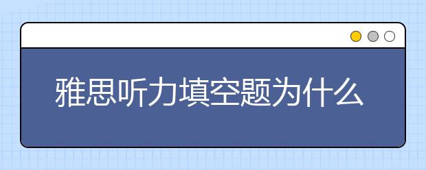 雅思听力填空题为什么难把握?