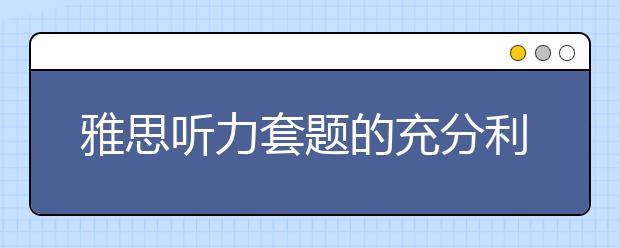 雅思听力套题的充分利用:如何吃透一个test