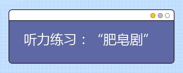 听力练习：“肥皂剧”比题海战术更好