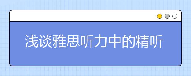 浅谈雅思听力中的精听与泛听 需合理安排