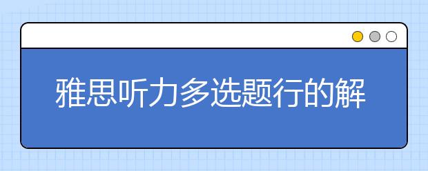 雅思听力多选题行的解题思路介绍