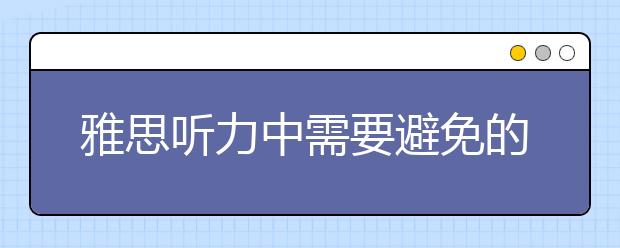 雅思听力中需要避免的问题总结