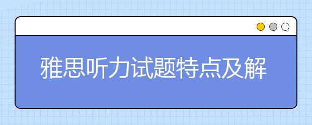 雅思听力试题特点及解题要点解析