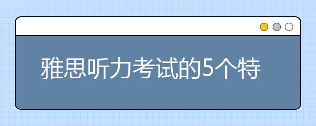 雅思听力考试的5个特点
