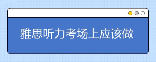 雅思听力考场上应该做哪些事？