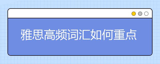 雅思高频词汇如何重点记忆