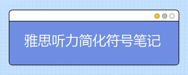 雅思听力简化符号笔记分享:字母、图像
