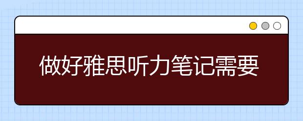 做好雅思听力笔记需要做到的两件事