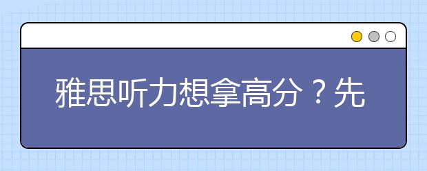 雅思听力想拿高分?先了解这八大策略
