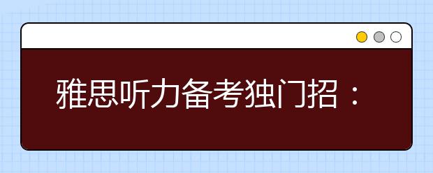 雅思听力备考独门招：精听泛听相互结合