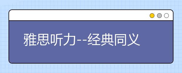 雅思听力--经典同义词转换