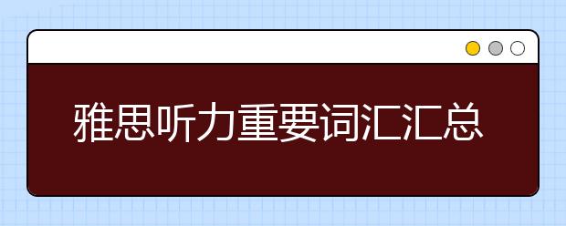 雅思听力重要词汇汇总