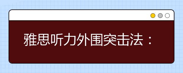 雅思听力外围突击法:善用英语新闻巧练习(上)