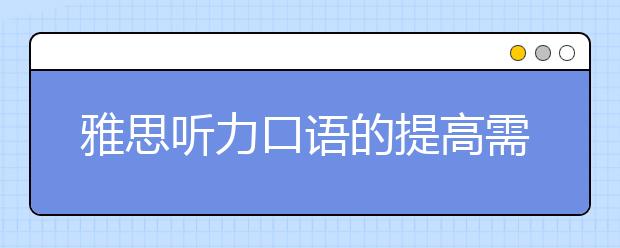雅思听力口语的提高需注意练习素材的选择