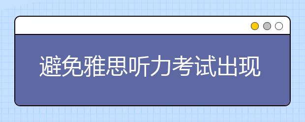 避免雅思听力考试出现失误的准备方法