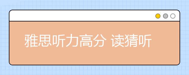 雅思听力高分 读猜听写查是必备