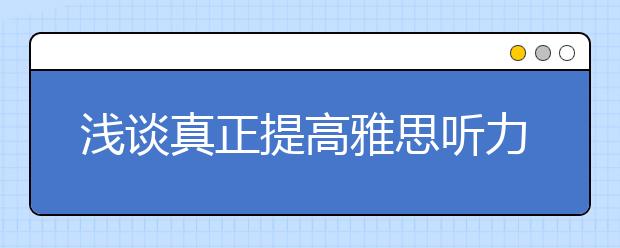 浅谈真正提高雅思听力水平的几个要点