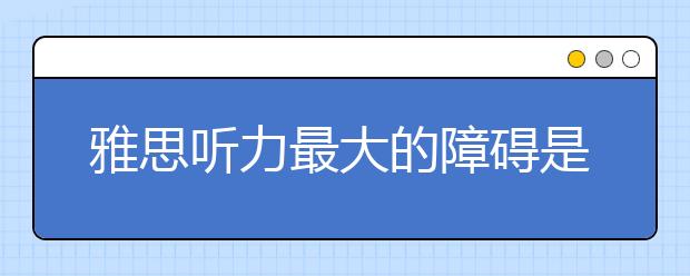 雅思听力最大的障碍是词汇听不懂