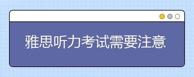 雅思听力考试需要注意的六个要点
