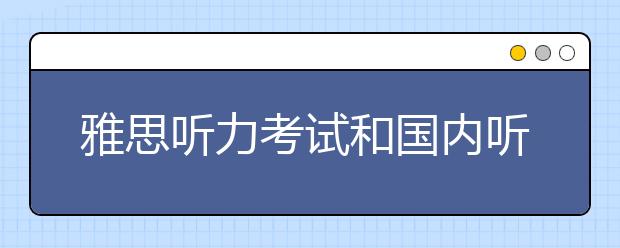 雅思听力考试和国内听力考试的区别