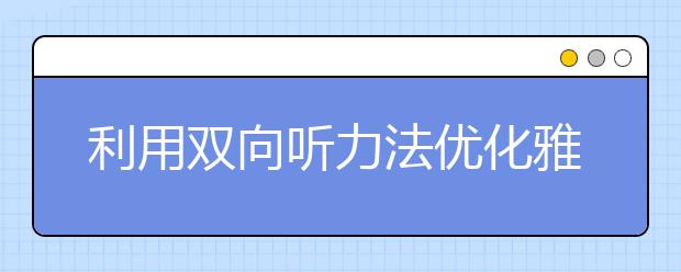 利用双向听力法优化雅思听力练习