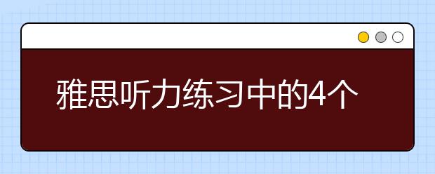 雅思听力练习中的4个问题
