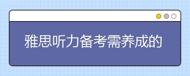 雅思听力备考需养成的三个听力习惯
