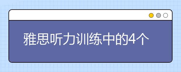 雅思听力训练中的4个具体问题