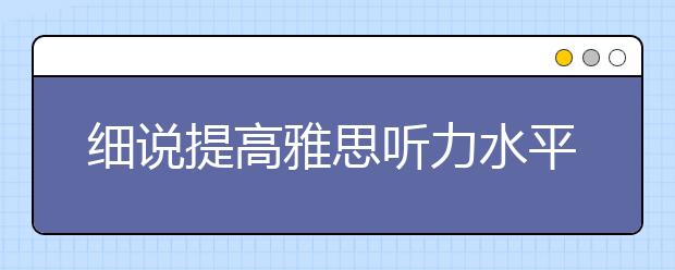 细说提高雅思听力水平的方法
