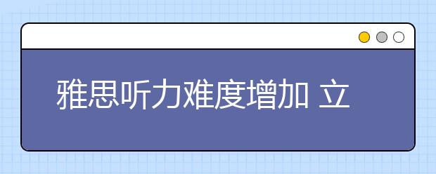 雅思听力难度增加 立体训练法沉着应对